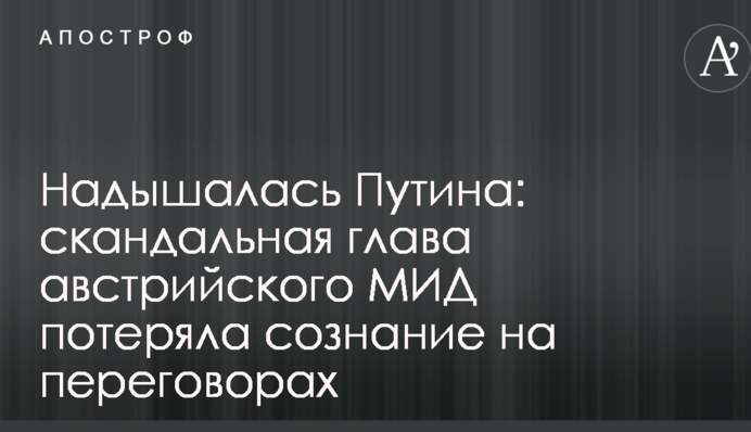 Надихалася Путіна: скандальна глава австрійського МЗС втратила свідомість на переговорах