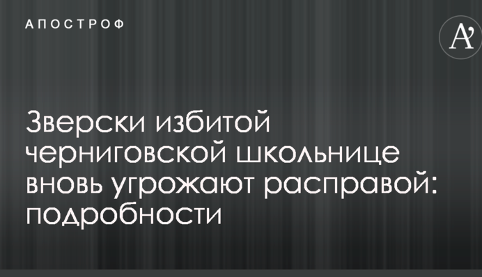 Зверски избитой черниговской школьнице вновь угрожают расправой: подробности