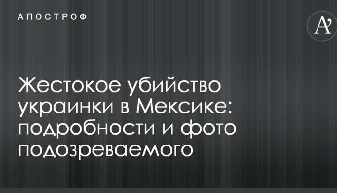Жорстоке вбивство українки в Мексиці: подробиці і фото підозрюваного