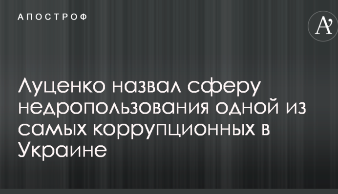 Луценко назвал сферу недропользования одной из самых коррупционных в Украине