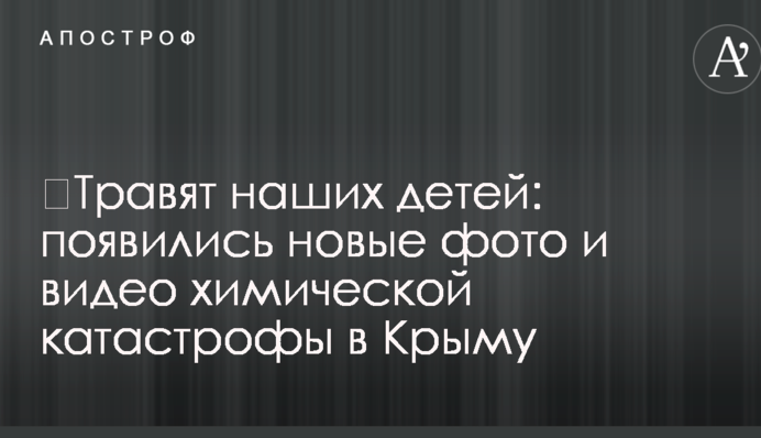 ​Травят наших детей: появились новые фото и видео химической катастрофы в Крыму