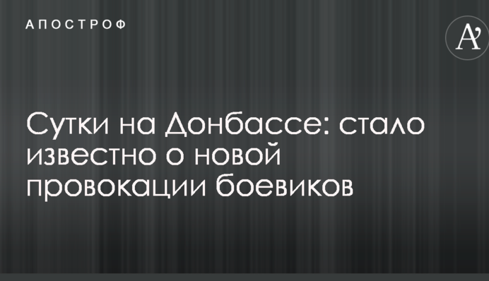 Доба на Донбасі: стало відомо про нову провокацію бойовиків