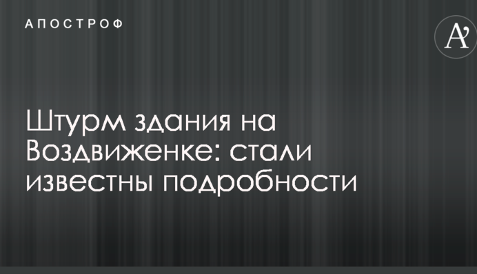 Штурм будівлі на Воздвиженці: стали відомі подробиці