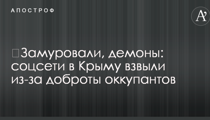 ​Замурували, демони: соцмережі в Криму завили через доброту окупантів