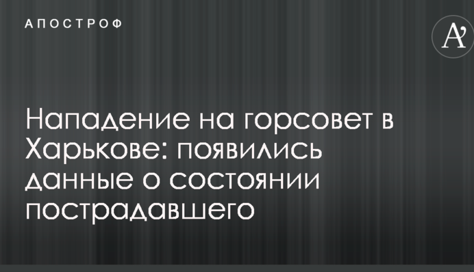 Нападение на горсовет в Харькове: появились данные о состоянии пострадавшего
