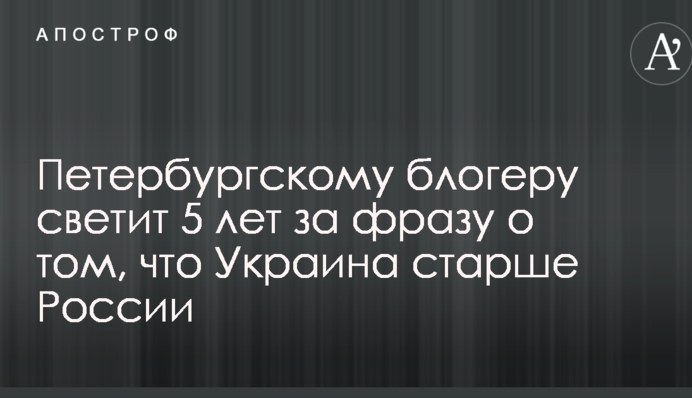 Петербурзькому блогеру світить 5 років за фразу про те, що Україна старіше Росії