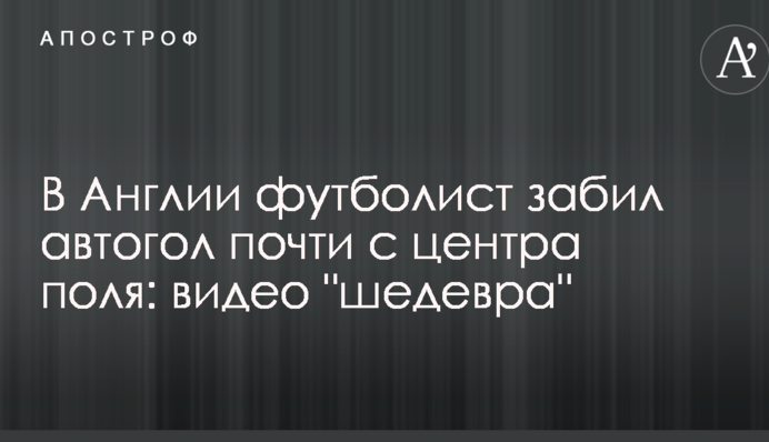 В Англии футболист забил автогол почти с центра поля: видео 