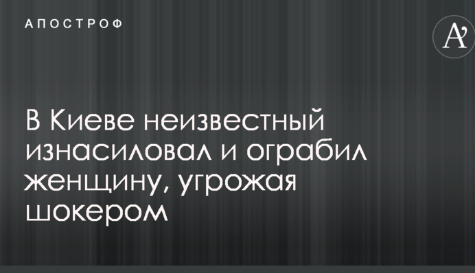 В Києві невідомий згвалтував і пограбував жінку, погрожуючи шокером
