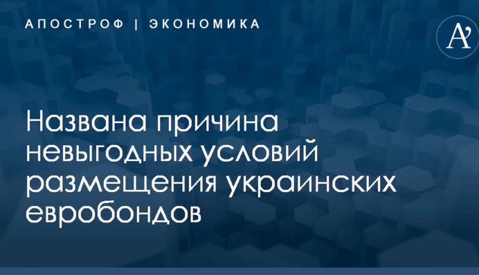 Названа причина невыгодных условий размещения украинских евробондов