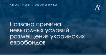 Названа причина невыгодных условий размещения украинских евробондов