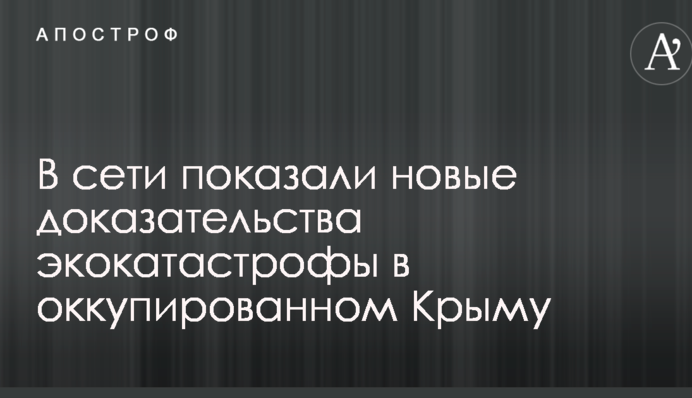 У мережі показали нові докази екокатастрофи в окупованому Криму