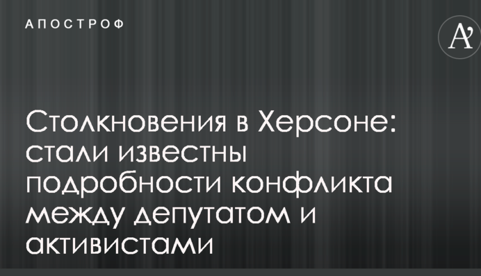 Сутички в Херсоні: стали відомі подробиці конфлікту між депутатом і активістами