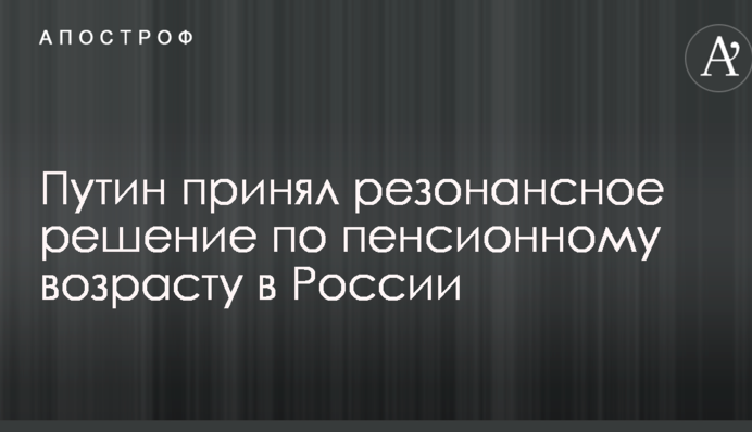 Путін прийняв резонансне рішення щодо пенсійного віку в Росії