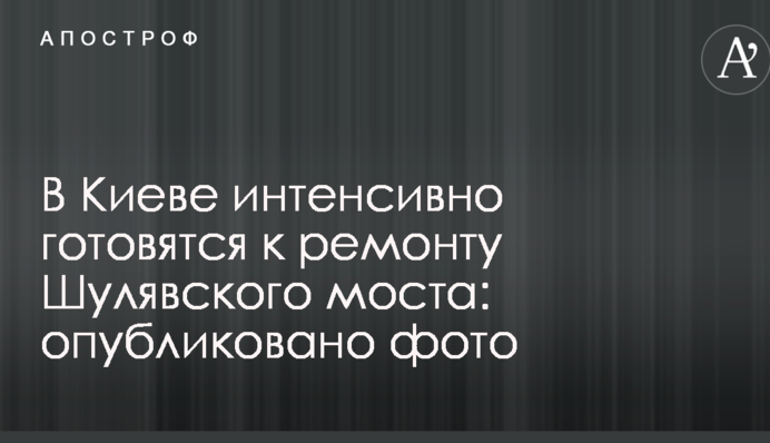 У Києві інтенсивно готуються до ремонту Шулявського мосту: опубліковано фото