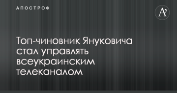 Топ-чиновник Януковича стал управлять всеукраинским телеканалом