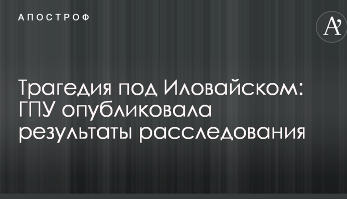 Трагедія під Іловайськом: ГПУ опублікувала результати розслідування