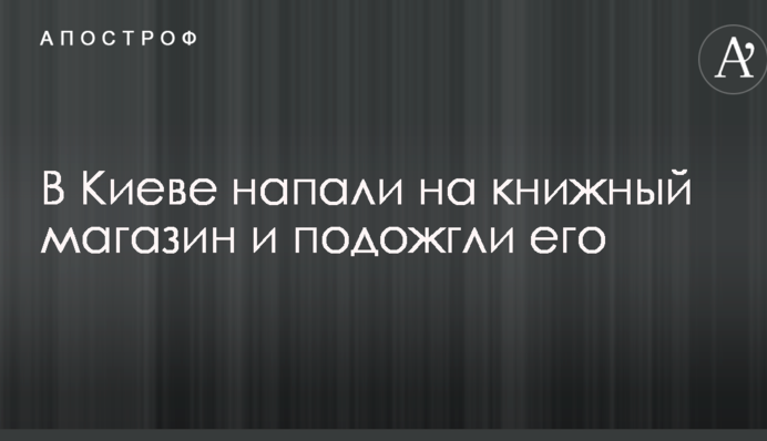 В Киеве напали на книжный магазин и подожгли его