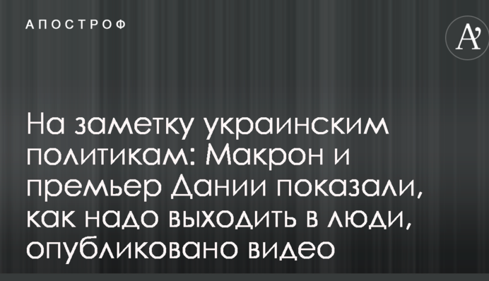 На заметку украинским политикам: Макрон и премьер Дании показали, как надо выходить в люди, опубликовано видео