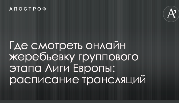 Де дивитися онлайн жеребкування групового етапу Ліги Європи: розклад трансляцій