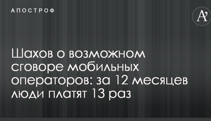 Шахов о возможном сговоре мобильных операторов: за 12 месяцев люди платят 13 раз