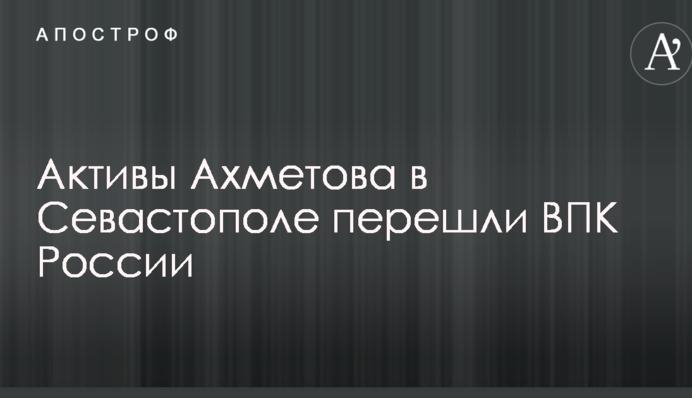 Активи Ахметова в Севастополі перейшли ВПК Росії