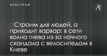 ​Будуємо для людей, а приходить варвар: в мережі хвиля гніву через нічний скандал з велосипедом в Києві