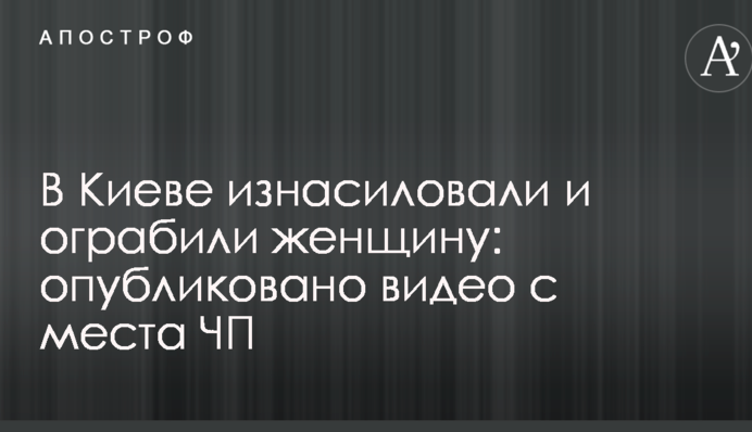 У Києві згвалтували та пограбували жінку: опубліковано відео з місця НП