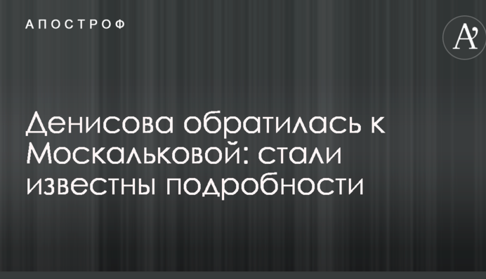 Денисова обратилась к Москальковой: стали известны подробности