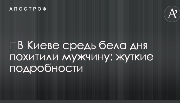 ​В Киеве средь бела дня похитили мужчину: жуткие подробности