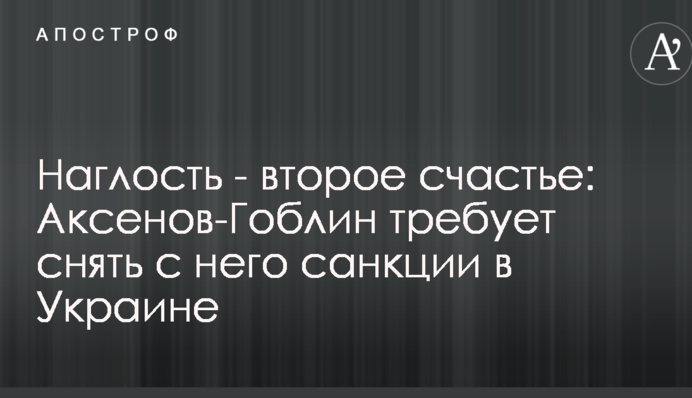 Наглость - второе счастье: Аксенов-Гоблин требует снять с него санкции в Украине
