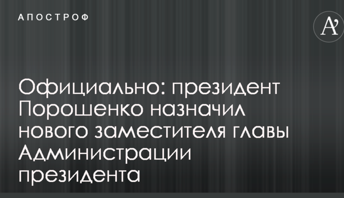 Офіційно: Порошенко призначив нового заступника глави Адміністрації президента