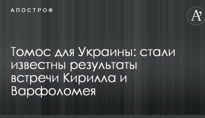 Томос для Украины: стали известны результаты встречи Кирилла и Варфоломея