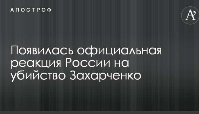 З'явилася офіційна реакція Росії на вбивство Захарченко