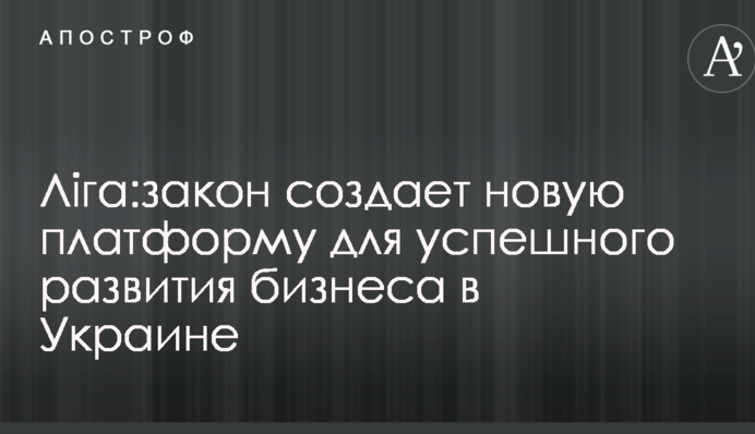 ЛІГА:ЗАКОН создает новую платформу для успешного развития бизнеса в Украине