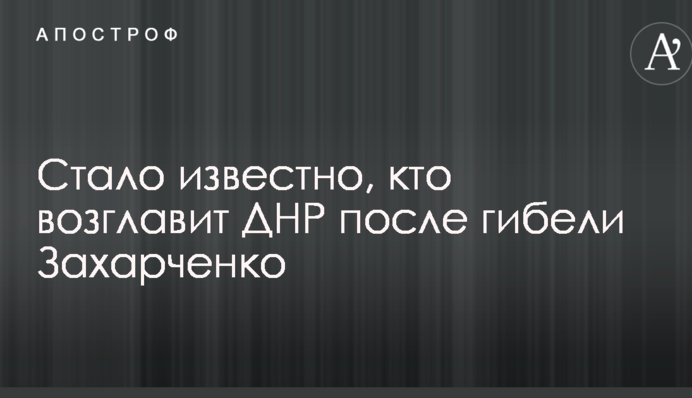 Стало известно, кто возглавит ДНР после гибели Захарченко