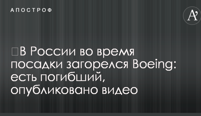 ​У Росії під час посадки загорівся Boeing: є загиблий, опубліковано відео