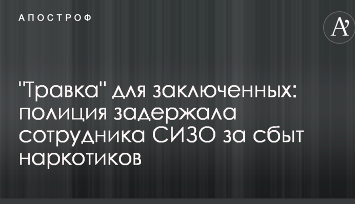 Травка для в'язнів: у Києві затримали співробітника СІЗО за збут наркотиків