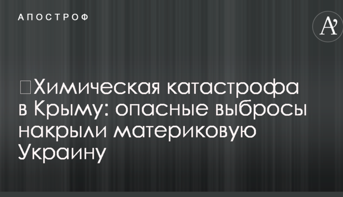 ​Хімічна катастрофа в Криму: небезпечні викиди накрили материкову Україну