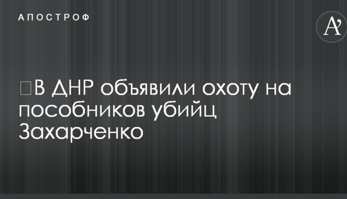 ​У ДНР оголосили полювання на пособників вбивць Захарченка