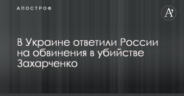 В Україні відповіли Росії на звинувачення у вбивстві Захарченка