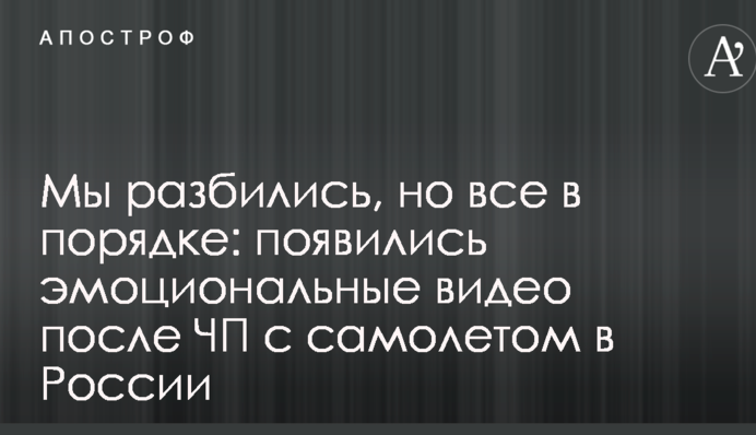 Ми розбилися, але все в порядку: з'явилися емоційні відео після НП з літаком в Росії