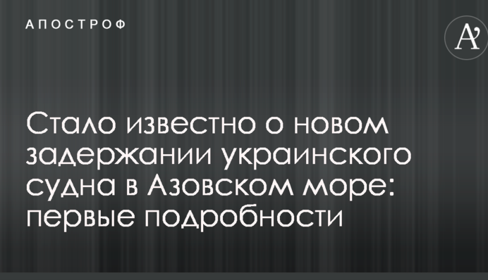 Стало відомо про нове затримання українського судна в Азовському морі: перші подробиці