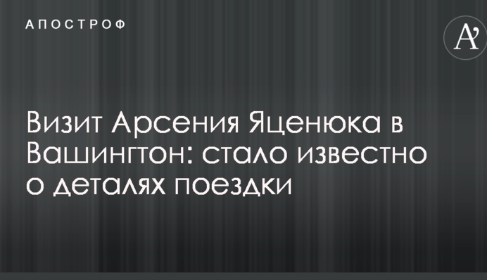 Визит Арсения Яценюка в Вашингтон: стало известно о деталях поездки