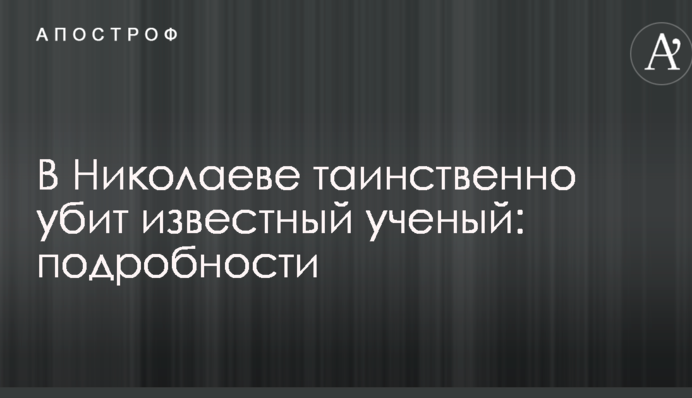 У Миколаєві таємниче убитий відомий вчений-патріот: подробиці