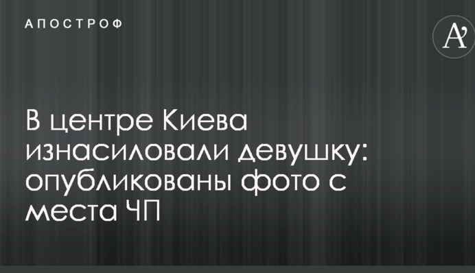 У центрі Києва згвалтували дівчину: опубліковано фото з місця НП
