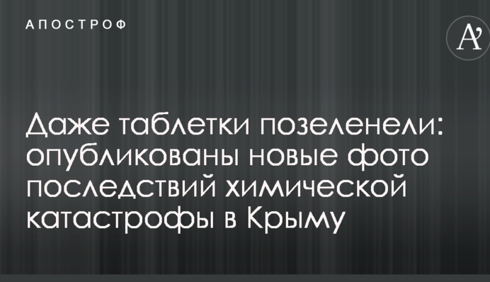 Навіть таблетки позеленіли: опубліковано нові фото наслідків хімічної катастрофи в Криму