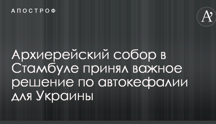 Архієрейський собор в Стамбулі прийняв важливе рішення по автокефалії для України
