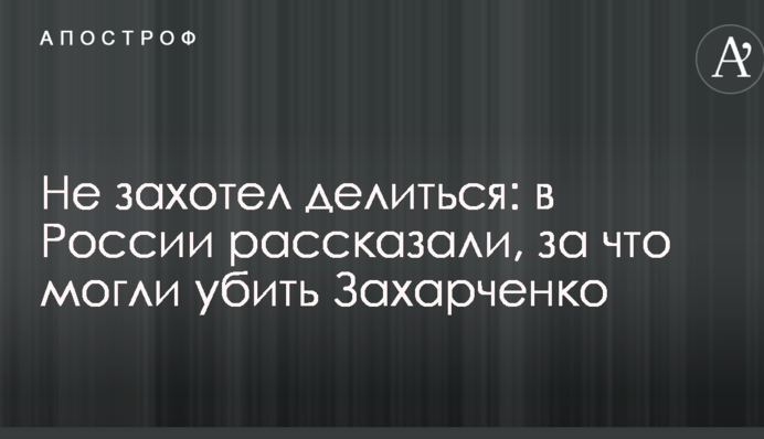 Не захотів ділитися: в Росії розповіли, за що могли вбити Захарченка