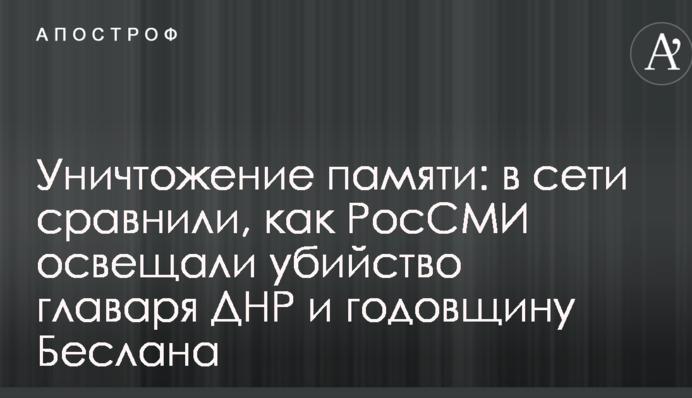 Уничтожение памяти: в сети сравнили, как РосСМИ освещали убийство главаря ДНР и годовщину Беслана