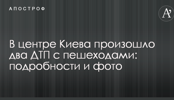 У центрі Києва сталося дві ДТП з пішоходами: подробиці і фото